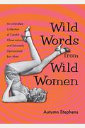 Wild Words From Wild Women: An Unbridled Collection Of Candid Observations From Over 250 Wild Women