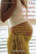 Ultimate Guide To Pregnancy For Lesbians: How To Stay Sane And Care For Yourself From Pre-Conception Through Birth