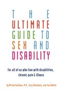 Ultimate Guide To Sex And Disability: For All Of Us Who Live With Disabilities, Chronic Pain, And Illness
