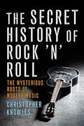 Secret History Of Rock 'N' Roll: The Mysterious Roots Of Modern Music