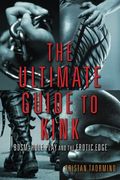 Ultimate Guide To Kink: Bdsm, Role Play And The Erotic Edge