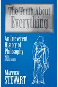 The Truth About Everything: An Irreverent History of Philosophy with Illustrations