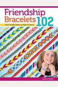 Friendship Bracelets 102: Friendship Knows No Boundaries... Over 50 Bracelets To Make And Share