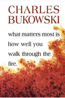 What Matters Most Is How Well You Walk Through The Fire What Matters Most Is How Well You Walk Through The Fire