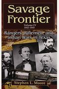 Savage Frontier Volume Iv: Rangers, Riflemen, And Indian Wars In Texas, 1842-1845