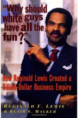 Why Should White Guys Have All The Fun?: How Reginald Lewis Created A Billion-Dollar Business Empire Why Should White Guys Have All The Fun?: How Reginald Lewis Created A Billion-Dollar Business Empire