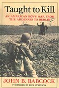 Taught to Kill: An American Boy's War from the Ardennes to Berlin