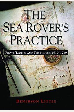 The Sea Rover's Practice: Pirate Tactics And Techniques, 1630-1730 The Sea Rover's Practice: Pirate Tactics And Techniques, 1630-1730