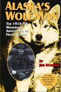 Alaska's Wolf Man: The 1915-55 Wilderness Adventures Of Frank Glaser