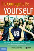 The Courage To Be Yourself: True Stories By Teens About Cliques, Conflicts, And Overcoming Peer Pressure