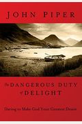 The Dangerous Duty Of Delight: Daring To Make God Your Greatest Desire