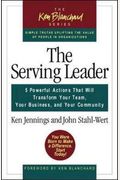 The Serving Leader: Five Powerful Actions To Transform Your Team, Business, And Community