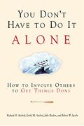 You Don't Have to Do It Alone: How to Involve Others to Get Things Done