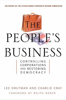The People's Business: Controlling Corporations And Restoring Democracy The People's Business: Controlling Corporations And Restoring Democracy