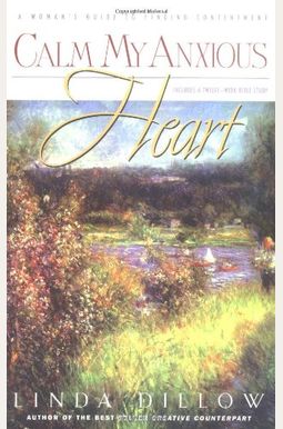 Calm My Anxious Heart: A Woman's Guide To Finding Contentment Calm My Anxious Heart: A Woman's Guide To Finding Contentment