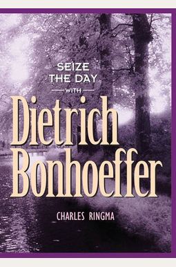 Seize The Day With Dietrich Bonhoeffer: A 365 Day Devotional Seize The Day With Dietrich Bonhoeffer: A 365 Day Devotional