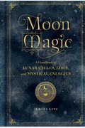 Moon Magic: A Handbook Of Lunar Cycles, Lore, And Mystical Energies