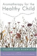 Aromatherapy For The Healthy Child: More Than 300 Natural, Nontoxic, And Fragrant Essential Oil Blends