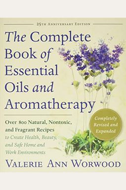 The Complete Book of Essential Oils and Aromatherapy, Revised and Expanded: Over 800 Natural, Nontoxic, and Fragrant Recipes to Create Health, Beauty, The Complete Book of Essential Oils and Aromatherapy, Revised and Expanded: Over 800 Natural, Nontoxic, and Fragrant Recipes to Create Health, Beauty,
