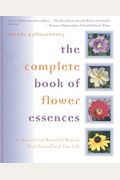 The Complete Book Of Flower Essences: 48 Natural And Beautiful Ways To Heal Yourself And Your Life