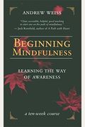Beginning Mindfulness: Learning The Way Of Awareness: A Ten Week Course