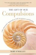 The Gift Of Our Compulsions: A Revolutionary Approach To Self-Acceptance And Healing