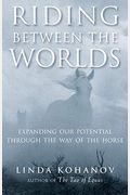 Riding Between The Worlds: Expanding Our Potential Through The Way Of The Horse