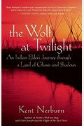 The Wolf At Twilight: An Indian Elder's Journey Through A Land Of Ghosts And Shadows