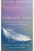 Forever Ours: Real Stories Of Immortality And Living From A Forensic Pathologist