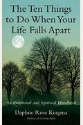 The Ten Things To Do When Your Life Falls Apart: An Emotional And Spiritual Handbook