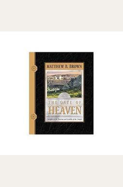 The Gate Of Heaven: Insights On The Doctrines And Symbols Of The Temple The Gate Of Heaven: Insights On The Doctrines And Symbols Of The Temple