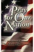 Pray For Our Nation: Scriptural Prayers To Revive Our Country
