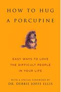 How To Hug A Porcupine: Easy Ways To Love The Difficult People In Your Life