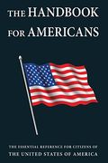 The Handbook For Americans: The Essential Reference For Citizens Of The United States Of America