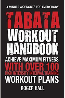 Tabata Workout Handbook: Achieve Maximum Fitness With Over 100 High Intensity Interval Training (Hiit) Workout Plans Tabata Workout Handbook: Achieve Maximum Fitness With Over 100 High Intensity Interval Training (Hiit) Workout Plans
