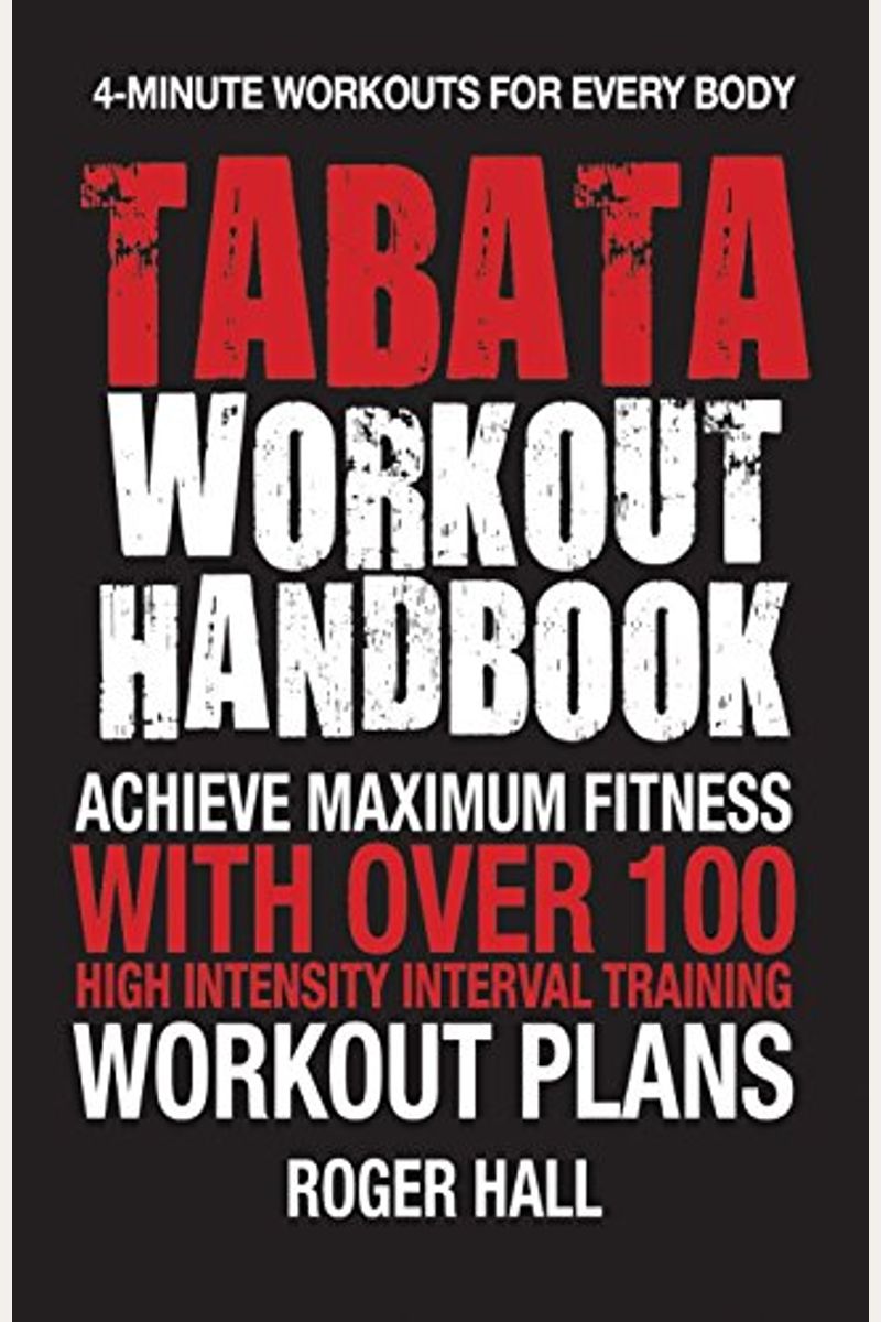 Tabata Workout Handbook: Achieve Maximum Fitness With Over 100 High Intensity Interval Training (Hiit) Workout Plans