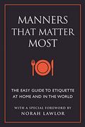 Manners That Matter Most: The Easy Guide To Etiquette At Home And In The World