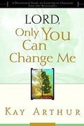 Lord, Only You Can Change Me: A Devotional Study On Growing In Character From The Beatitudes