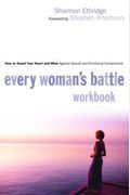 Every Woman's Battle Workbook: How To Guard Your Heart And Mind Against Sexual And Emotional Compromise