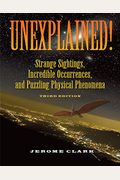 Unexplained!: Strange Sightings, Incredible Occurrences, And Puzzling Physical Phenomena
