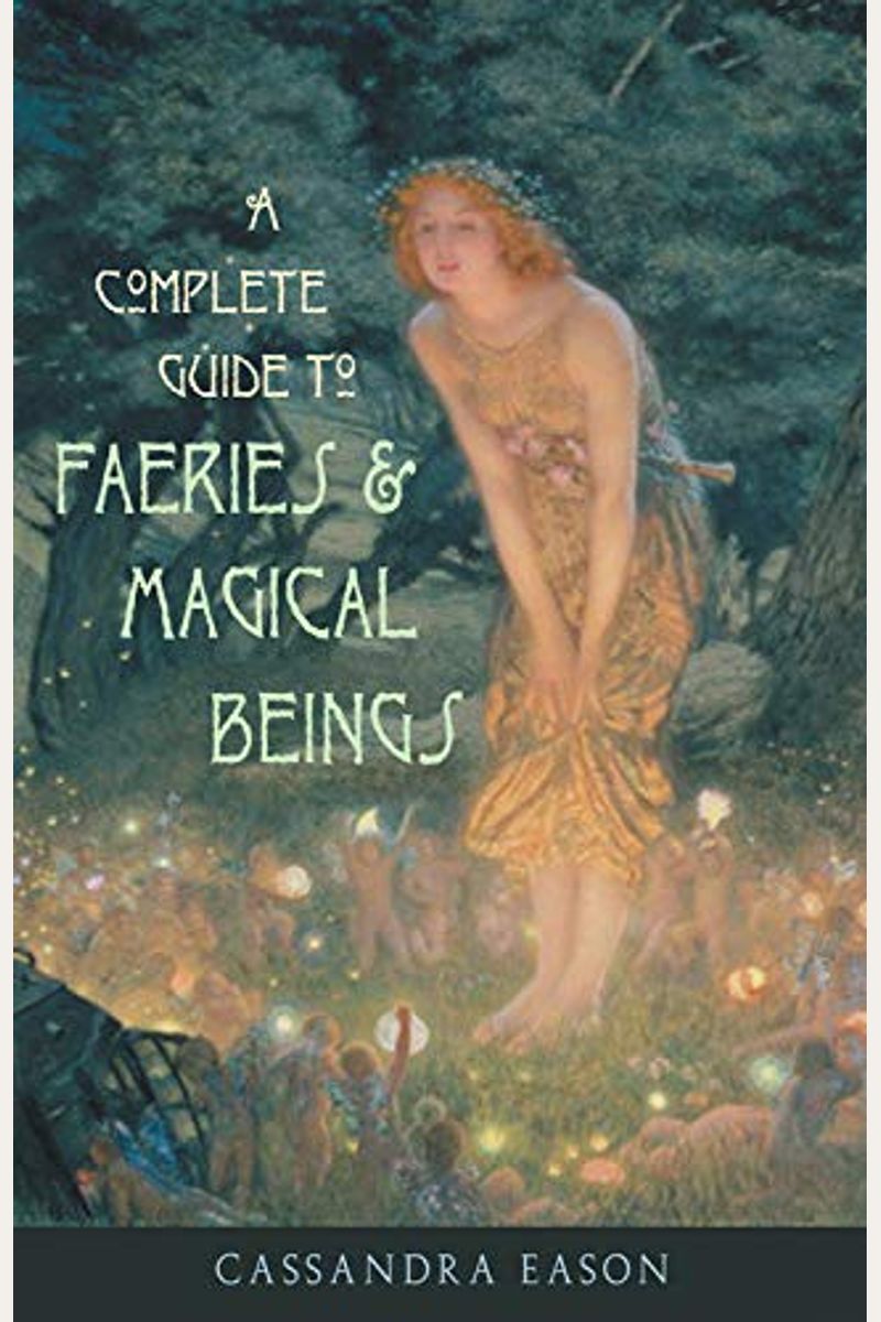 Complete Guide To Faeries & Magical Beings: Explore The Mystical Realm Of The Little People