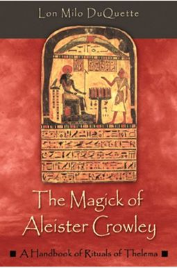 The Magick Of Aleister Crowley: A Handbook Of The Rituals Of Thelema The Magick Of Aleister Crowley: A Handbook Of The Rituals Of Thelema