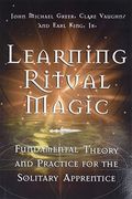 Learning Ritual Magic: Fundamental Theory And Practice For The Solitary Apprentice