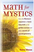 Math For Mystics: From The Fibonacci Sequence To Luna's Labyrinth To The Golden Section And Other Secrets Of Sacred Geometry
