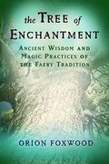 The Tree Of Enchantment: Ancient Wisdom And Magic Practices Of The Faery Tradition