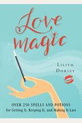 Love Magic: Over 250 Magical Spells and Potions for Getting It, Keeping It, and Making It Last