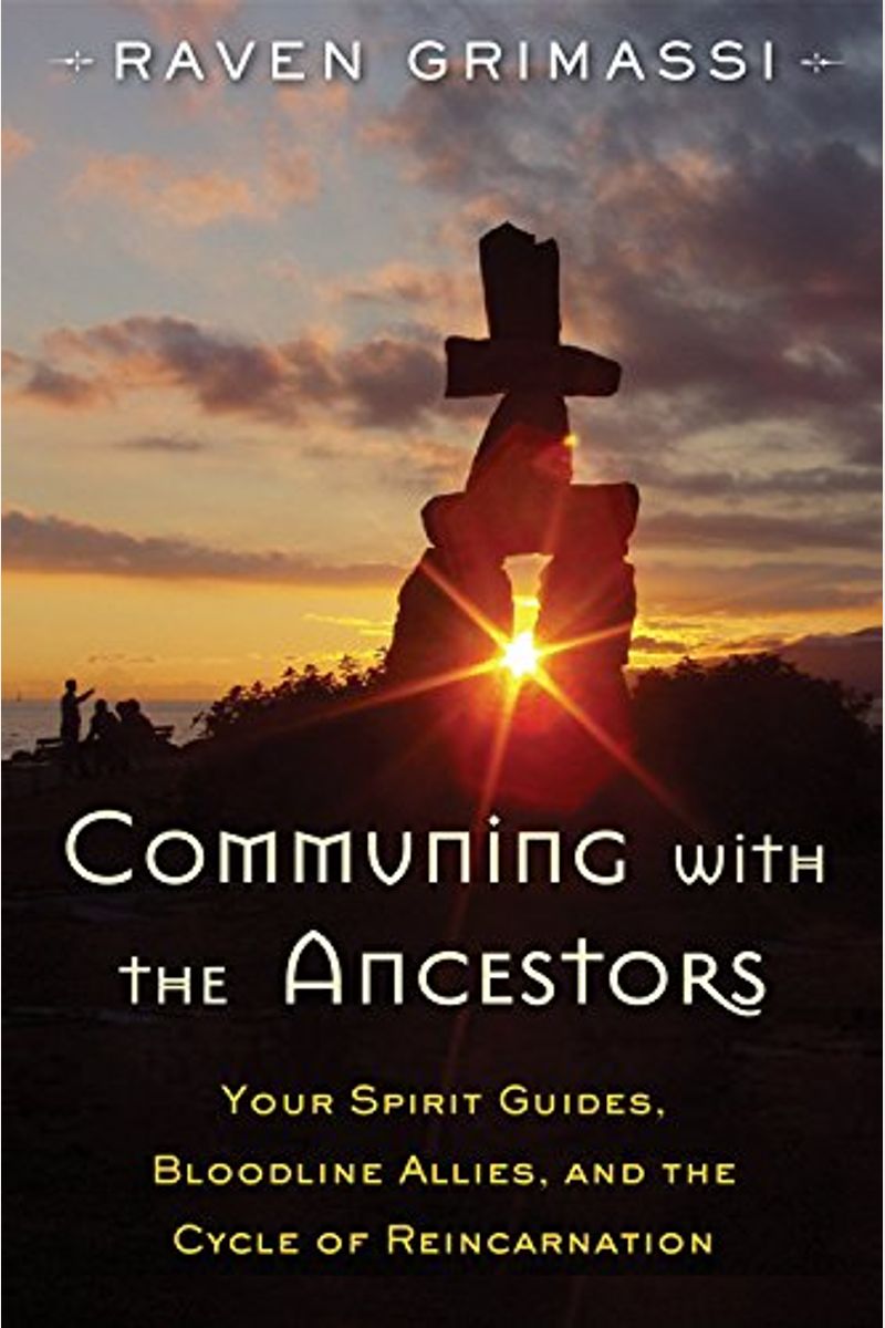 Communing With The Ancestors: Your Spirit Guides, Bloodline Allies, And The Cycle Of Reincarnation