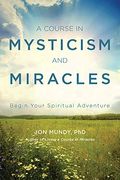 A Course In Mysticism And Miracles: Begin Your Spiritual Adventure