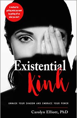 Existential Kink: Unmask Your Shadow And Embrace Your Power (A Method For Getting What You Want By Getting Off On What You Don't) Existential Kink: Unmask Your Shadow And Embrace Your Power (A Method For Getting What You Want By Getting Off On What You Don't)
