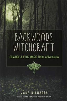 Backwoods Witchcraft: Conjure & Folk Magic From Appalachia Backwoods Witchcraft: Conjure & Folk Magic From Appalachia